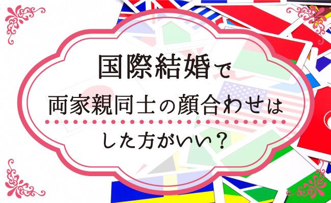 国際結婚で両家親同士の顔合わせはした方がいい 顔合わせをする際の注意点を解説 Hanareco ハナレコ